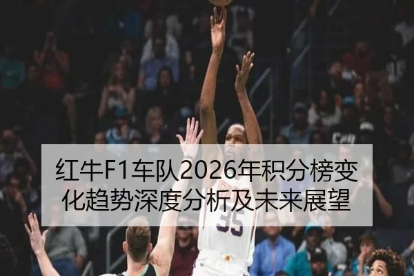 红牛F1车队2026年积分榜变化趋势深度分析及未来展望
