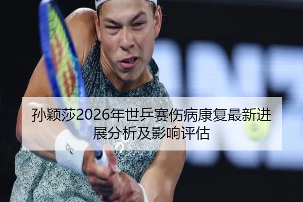 孙颖莎2026年世乒赛伤病康复最新进展分析及影响评估