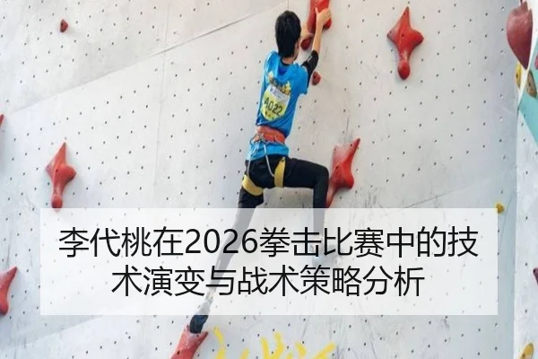 李代桃在2026拳击比赛中的技术演变与战术策略分析