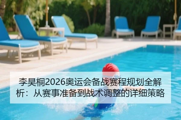 李昊桐2026奥运会备战赛程规划全解析：从赛事准备到战术调整的详细策略