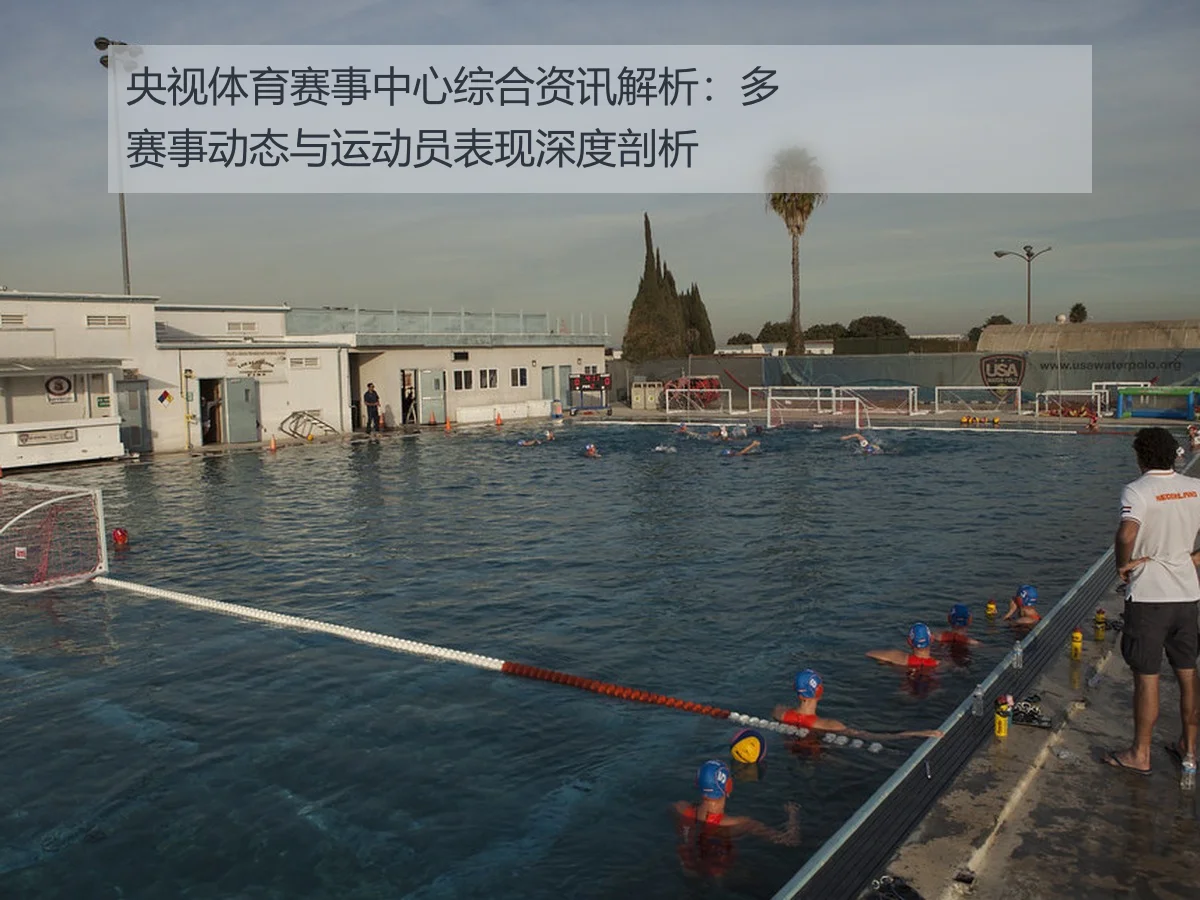 央视体育赛事中心综合资讯解析：多赛事动态与运动员表现深度剖析