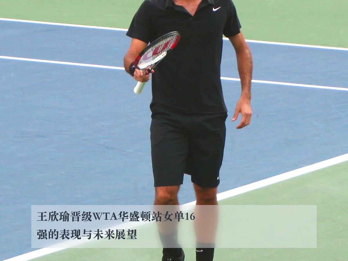 王欣瑜晋级WTA华盛顿站女单16强的表现与未来展望