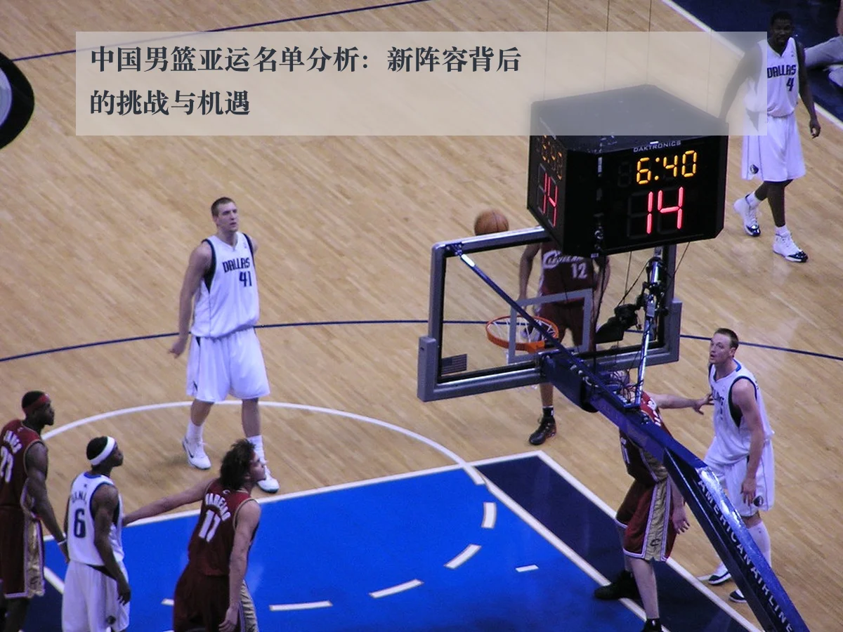 中国男篮亚运名单分析：新阵容背后的挑战与机遇